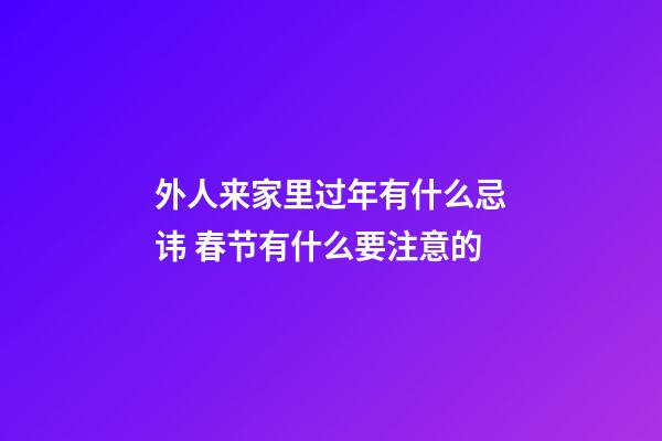 外人来家里过年有什么忌讳 春节有什么要注意的